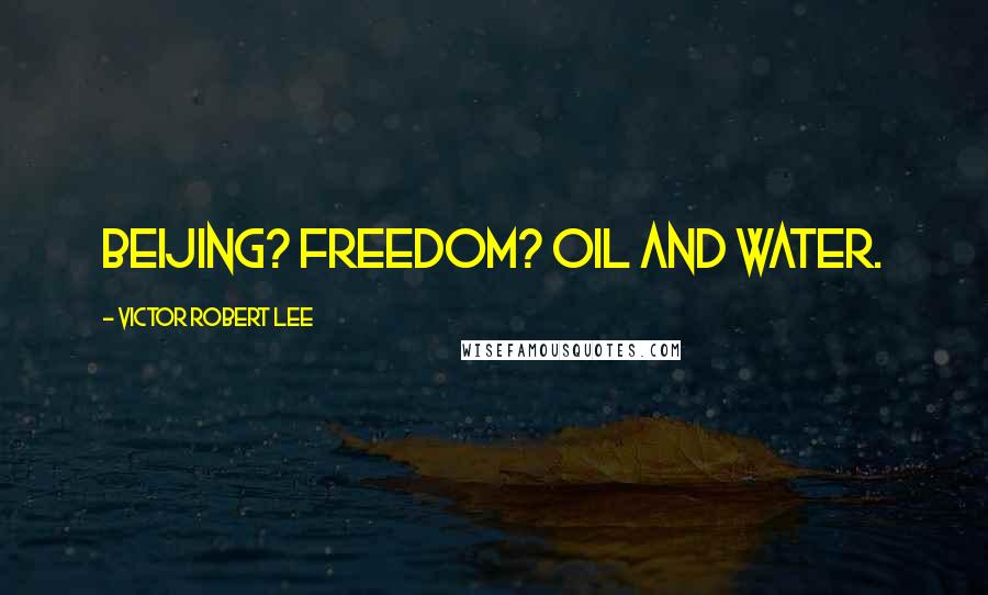 Victor Robert Lee quotes: Beijing? Freedom? Oil and water.