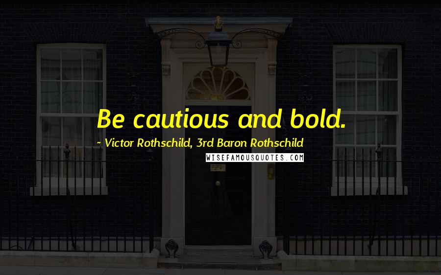 Victor Rothschild, 3rd Baron Rothschild quotes: Be cautious and bold.