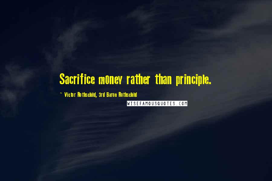 Victor Rothschild, 3rd Baron Rothschild quotes: Sacrifice money rather than principle.