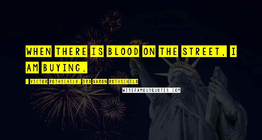 Victor Rothschild, 3rd Baron Rothschild quotes: When there is blood on the street, I am buying.