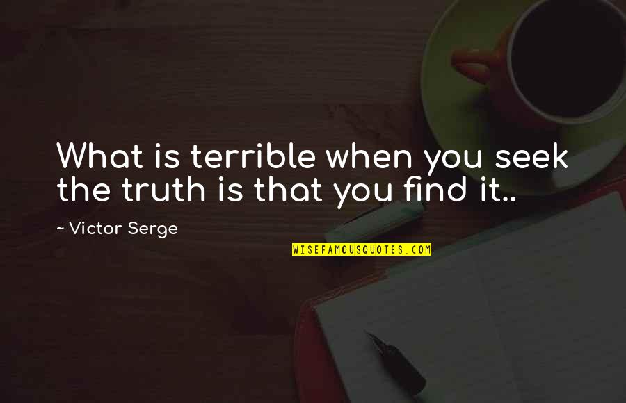 Victor Serge Quotes By Victor Serge: What is terrible when you seek the truth