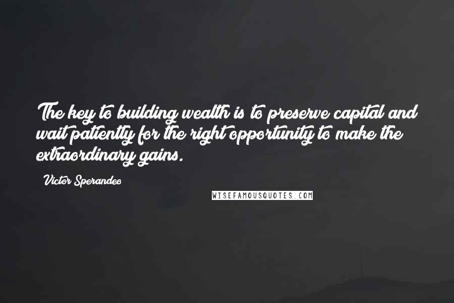 Victor Sperandeo quotes: The key to building wealth is to preserve capital and wait patiently for the right opportunity to make the extraordinary gains.