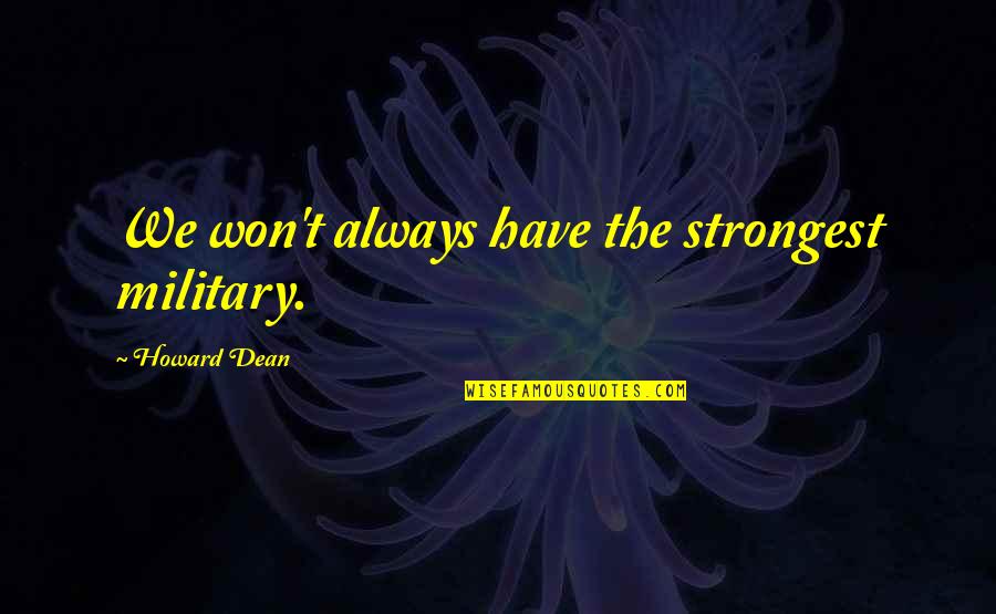 Victor Sperandeo Quotes By Howard Dean: We won't always have the strongest military. Victor Sperandeo Quotes By Howard Dean: We won't always have the strongest military.