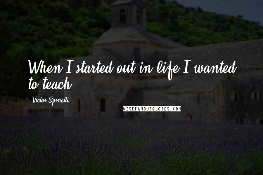Victor Spinetti quotes: When I started out in life I wanted to teach.