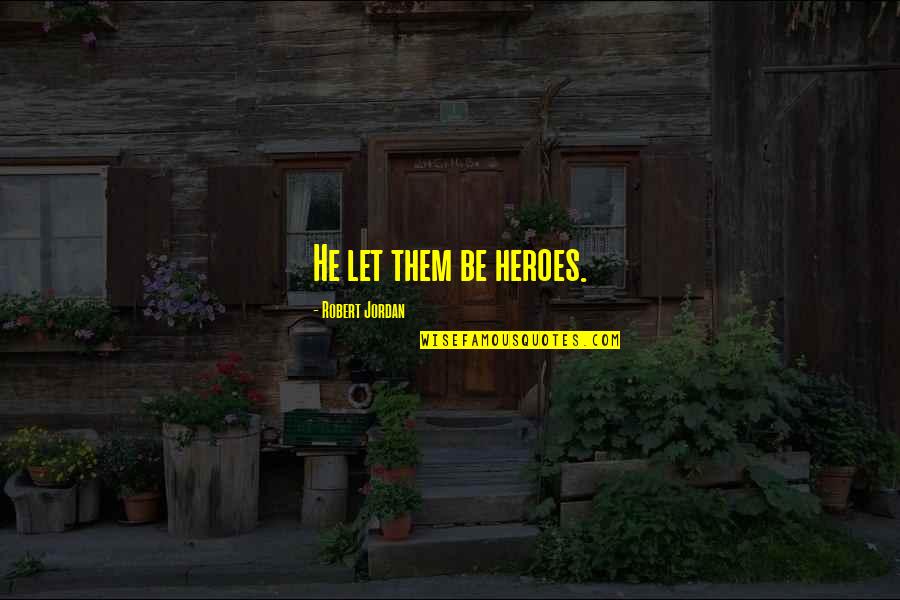 Victor Spinski Quotes By Robert Jordan: He let them be heroes. Victor Spinski Quotes By Robert Jordan: He let them be heroes.