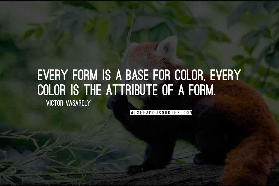 Victor Vasarely quotes: Every form is a base for color, every color is the attribute of a form. Victor Vasarely quotes: Every form is a base for color, every color is the attribute of a form.
