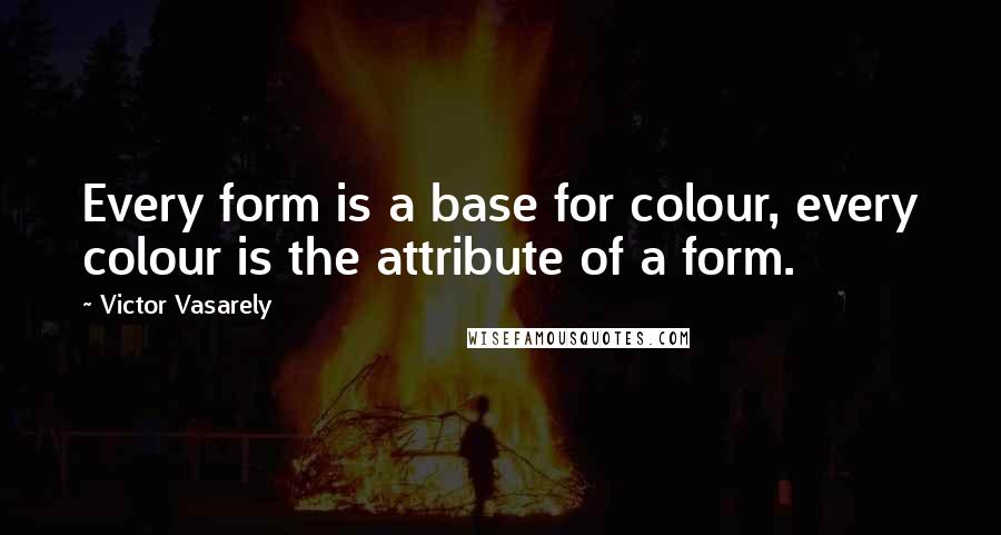 Victor Vasarely quotes: Every form is a base for colour, every colour is the attribute of a form.