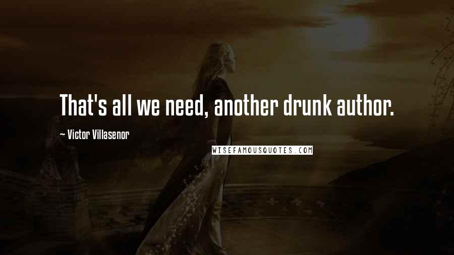 Victor Villasenor quotes: That's all we need, another drunk author.