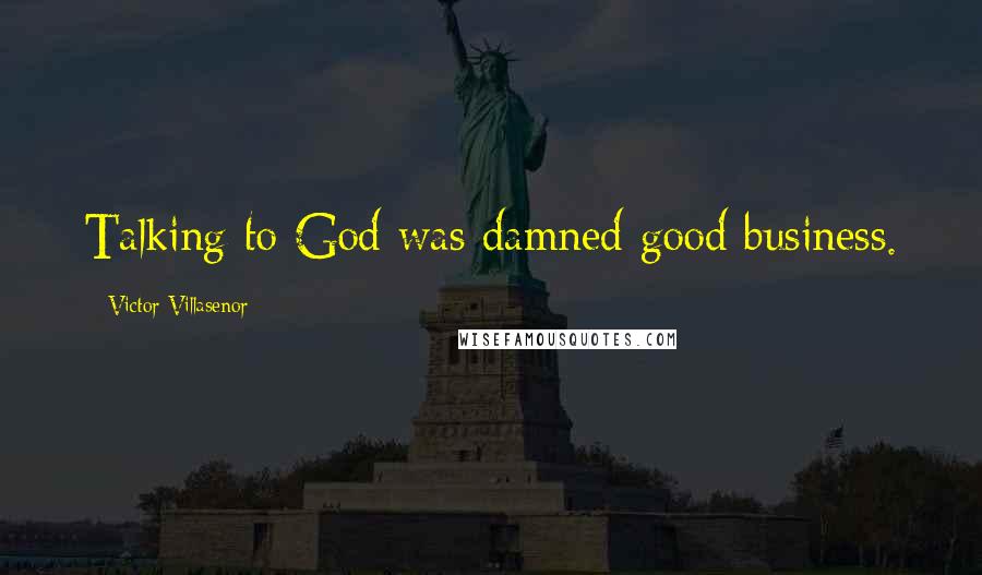 Victor Villasenor quotes: Talking to God was damned good business.