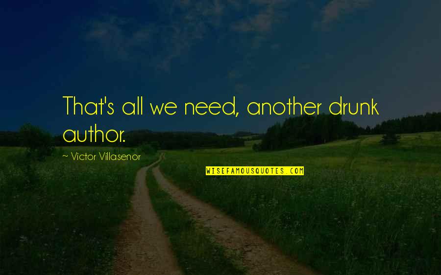 Victor Villasenor Quotes By Victor Villasenor: That's all we need, another drunk author.