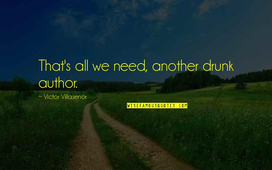 Victor Villasenor Quotes By Victor Villasenor: That's all we need, another drunk author. Victor Villasenor Quotes By Victor Villasenor: That's all we need, another drunk author.