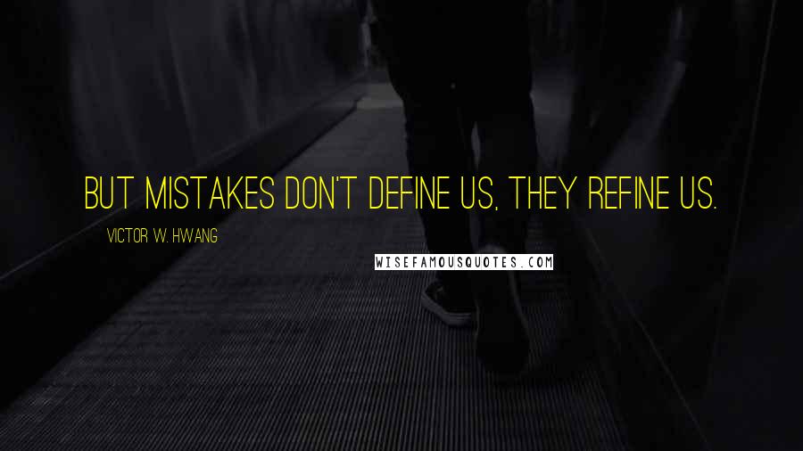 Victor W. Hwang quotes: But mistakes don't define us, they refine us.