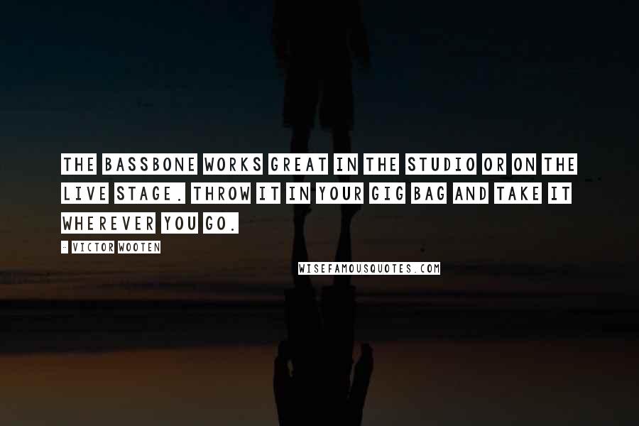 Victor Wooten quotes: The Bassbone works great in the studio or on the live stage. Throw it in your gig bag and take it wherever you go.