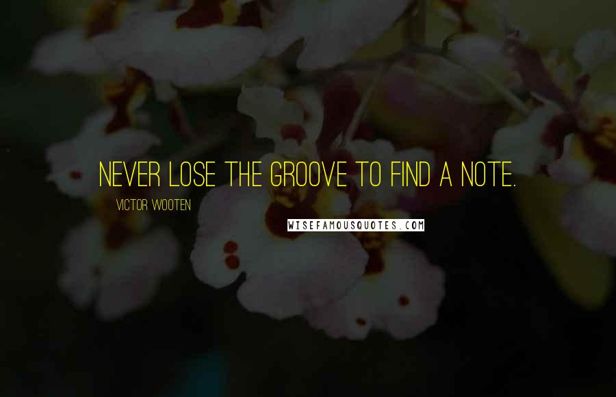 Victor Wooten quotes: Never lose the groove to find a note.