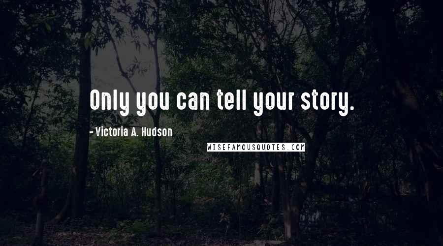 Victoria A. Hudson quotes: Only you can tell your story.