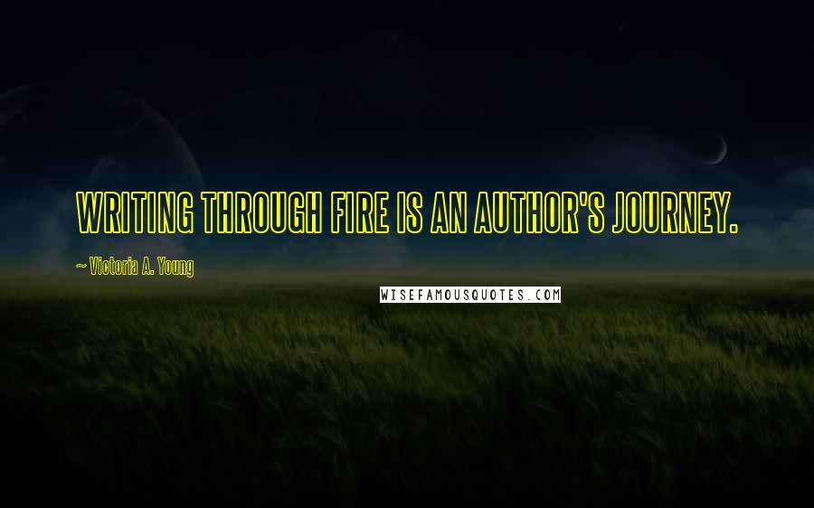 Victoria A. Young quotes: WRITING THROUGH FIRE IS AN AUTHOR'S JOURNEY.