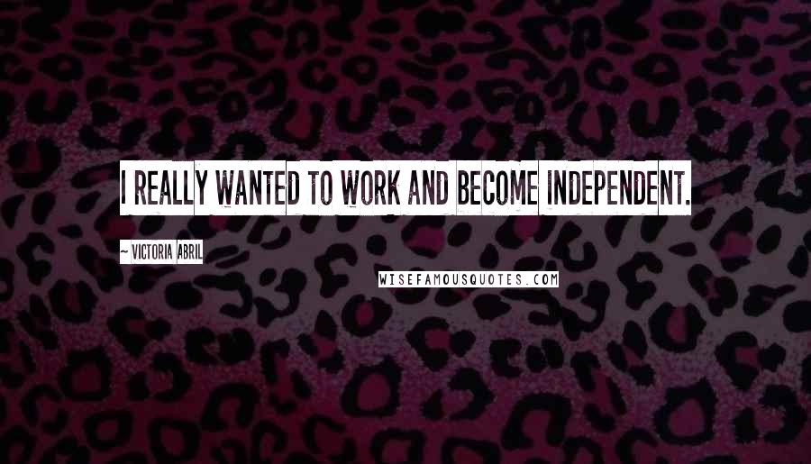 Victoria Abril quotes: I really wanted to work and become independent.