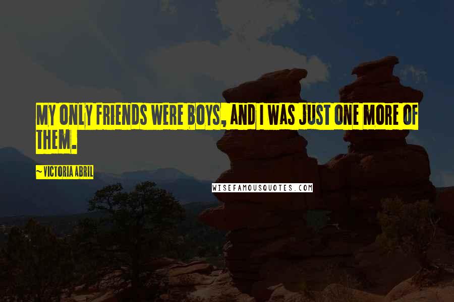 Victoria Abril quotes: My only friends were boys, and I was just one more of them.