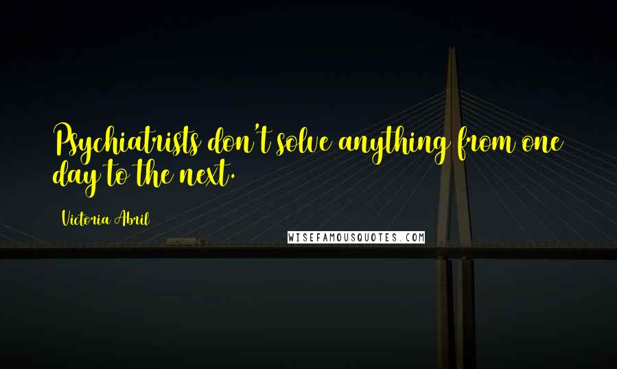 Victoria Abril quotes: Psychiatrists don't solve anything from one day to the next. Victoria Abril quotes: Psychiatrists don't solve anything from one day to the next.