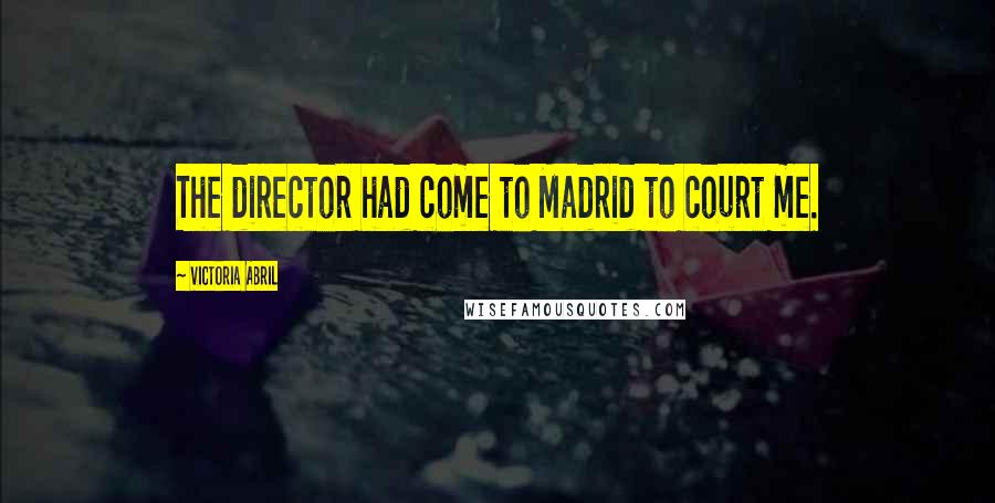 Victoria Abril quotes: The director had come to Madrid to court me. Victoria Abril quotes: The director had come to Madrid to court me.