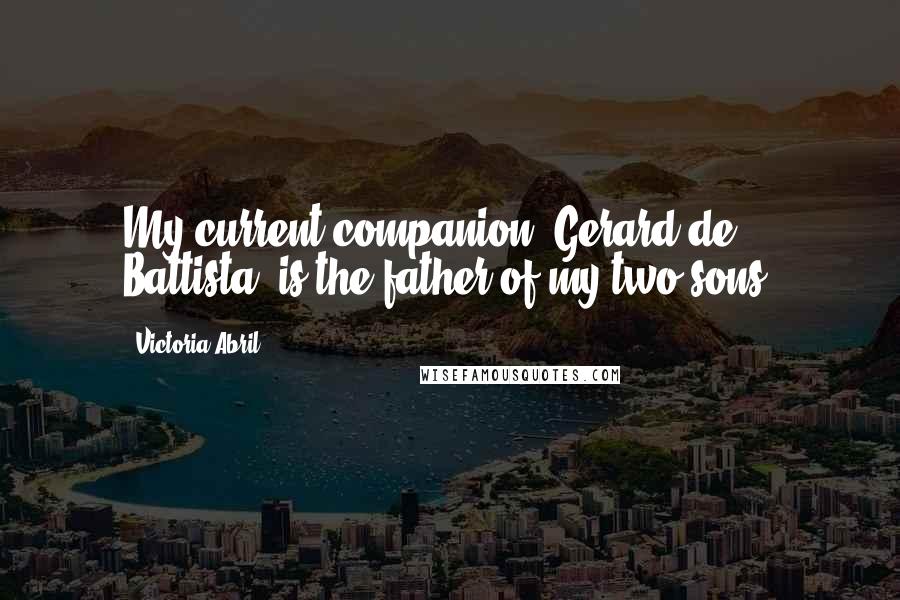 Victoria Abril quotes: My current companion, Gerard de Battista, is the father of my two sons. Victoria Abril quotes: My current companion, Gerard de Battista, is the father of my two sons.