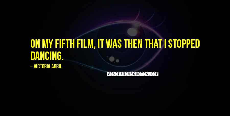 Victoria Abril quotes: On my fifth film, it was then that I stopped dancing. Victoria Abril quotes: On my fifth film, it was then that I stopped dancing.