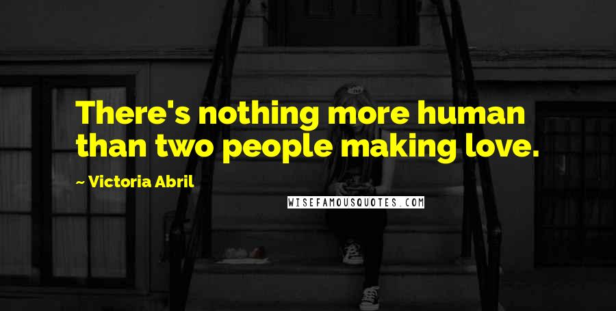 Victoria Abril quotes: There's nothing more human than two people making love. Victoria Abril quotes: There's nothing more human than two people making love.