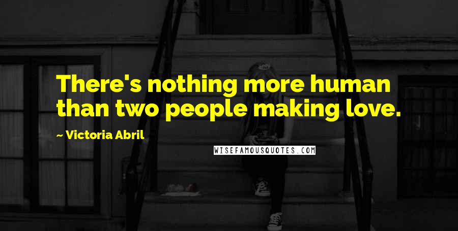 Victoria Abril quotes: There's nothing more human than two people making love.