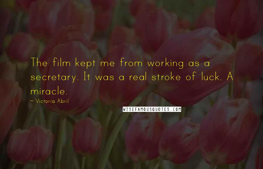 Victoria Abril quotes: The film kept me from working as a secretary. It was a real stroke of luck. A miracle.