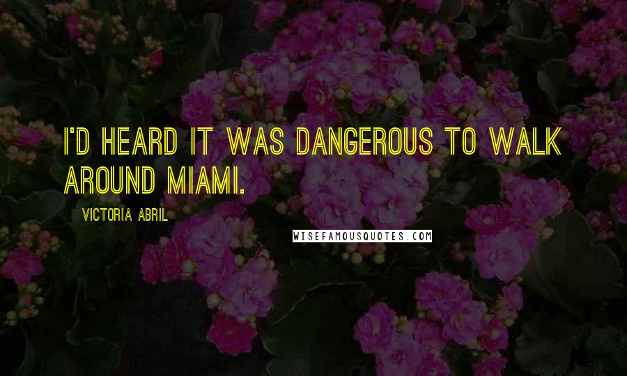 Victoria Abril quotes: I'd heard it was dangerous to walk around Miami.