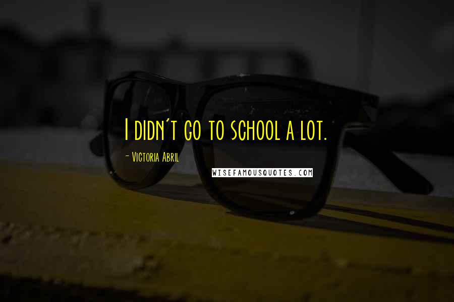 Victoria Abril quotes: I didn't go to school a lot.