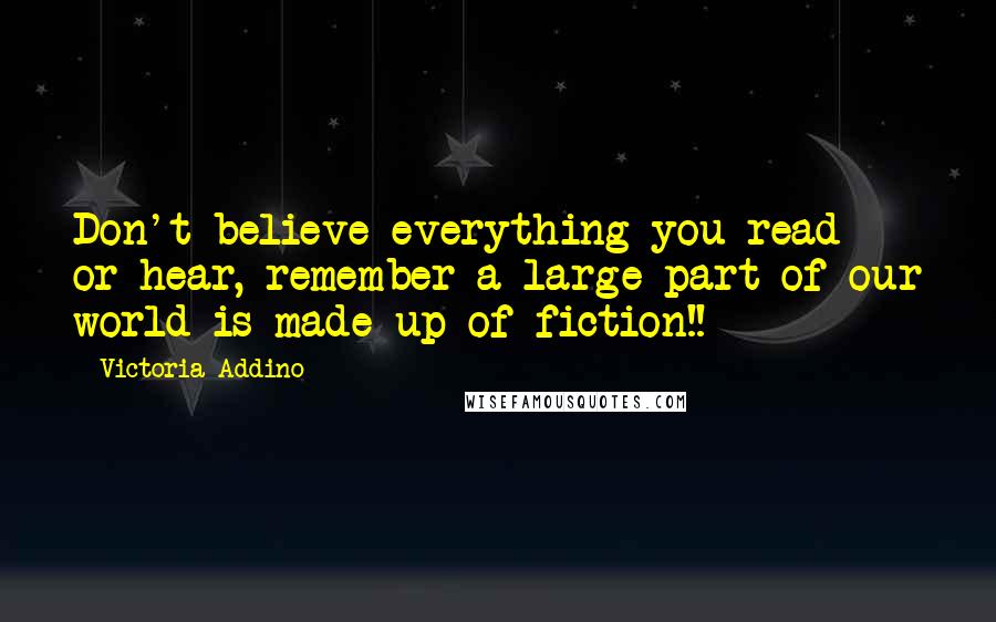 Victoria Addino quotes: Don't believe everything you read or hear, remember a large part of our world is made up of fiction!!