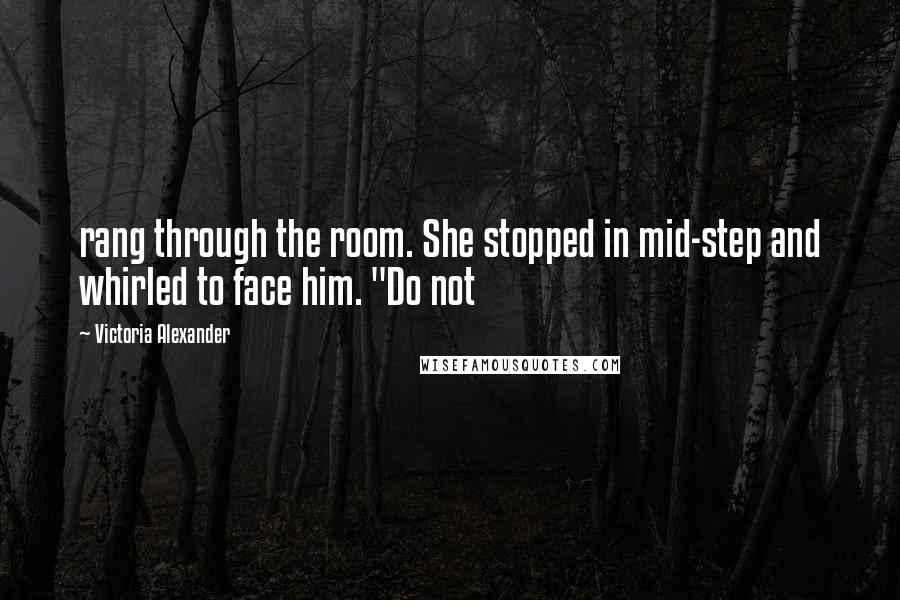 Victoria Alexander quotes: rang through the room. She stopped in mid-step and whirled to face him. "Do not