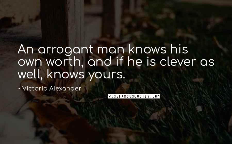 Victoria Alexander quotes: An arrogant man knows his own worth, and if he is clever as well, knows yours.