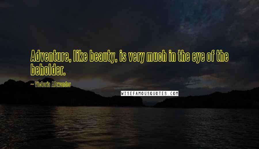 Victoria Alexander quotes: Adventure, like beauty, is very much in the eye of the beholder.