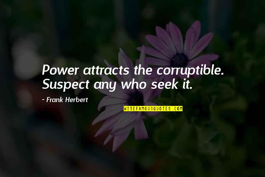 Victoria And Christian Quotes By Frank Herbert: Power attracts the corruptible. Suspect any who seek Victoria And Christian Quotes By Frank Herbert: Power attracts the corruptible. Suspect any who seek