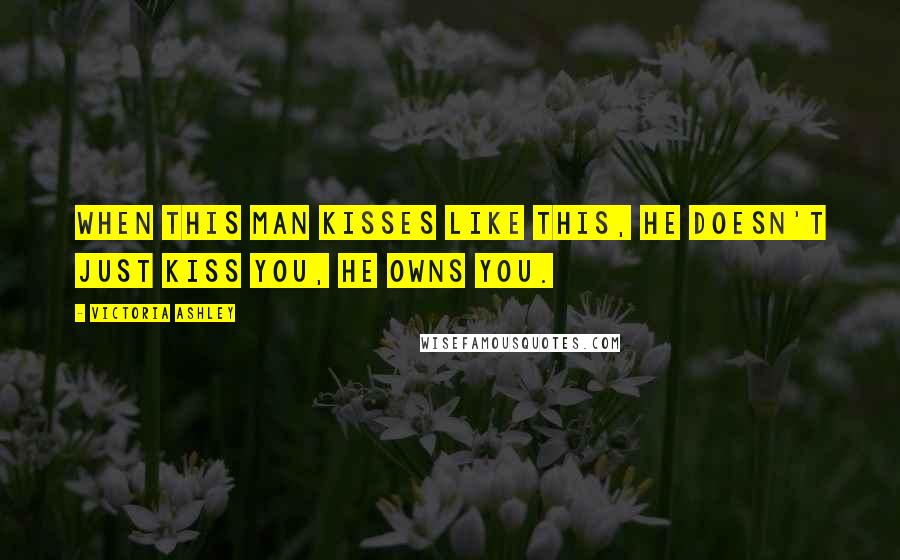 Victoria Ashley quotes: When this man kisses like this, he doesn't just kiss you, he owns you.