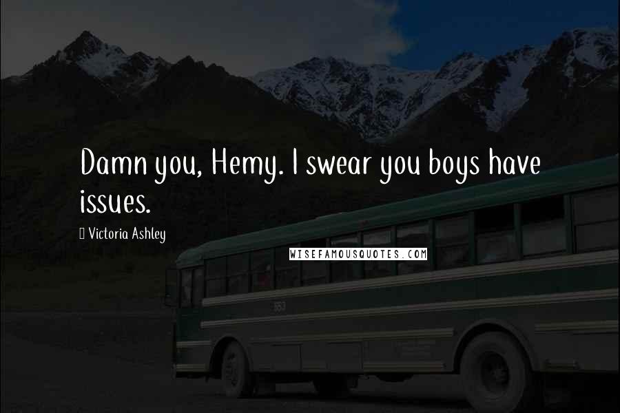 Victoria Ashley quotes: Damn you, Hemy. I swear you boys have issues.