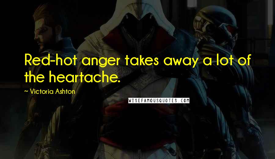 Victoria Ashton quotes: Red-hot anger takes away a lot of the heartache.