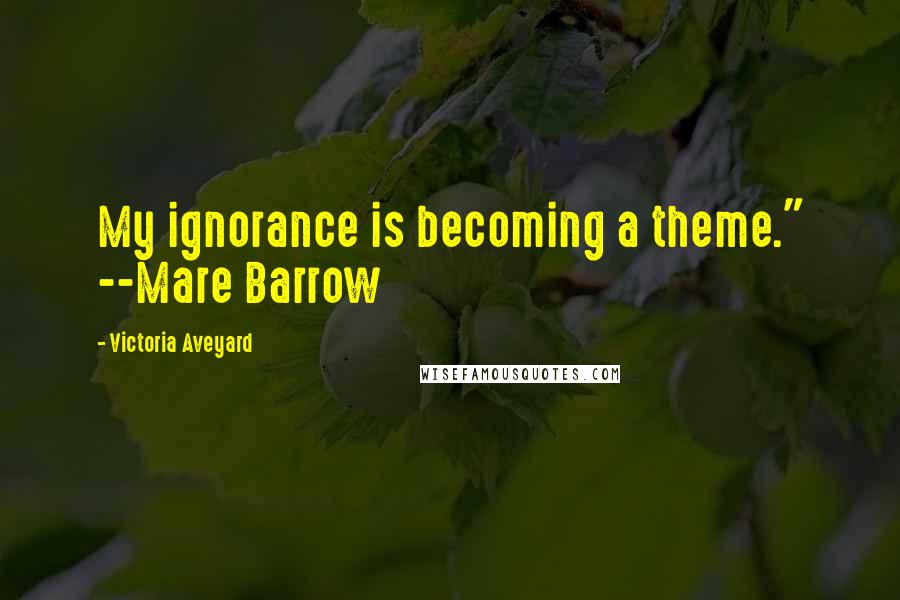 Victoria Aveyard quotes: My ignorance is becoming a theme." --Mare Barrow