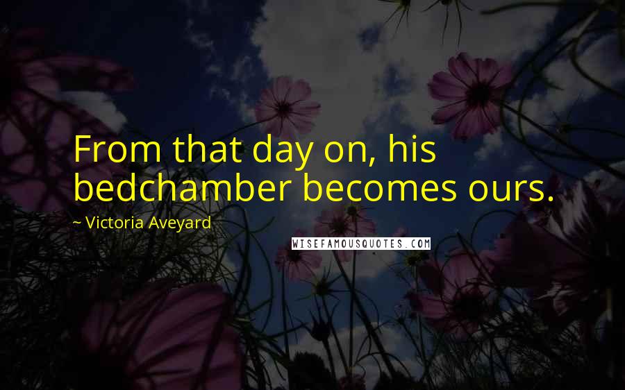 Victoria Aveyard quotes: From that day on, his bedchamber becomes ours.