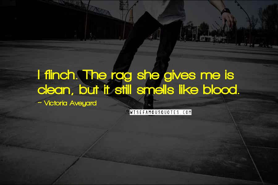 Victoria Aveyard quotes: I flinch. The rag she gives me is clean, but it still smells like blood.