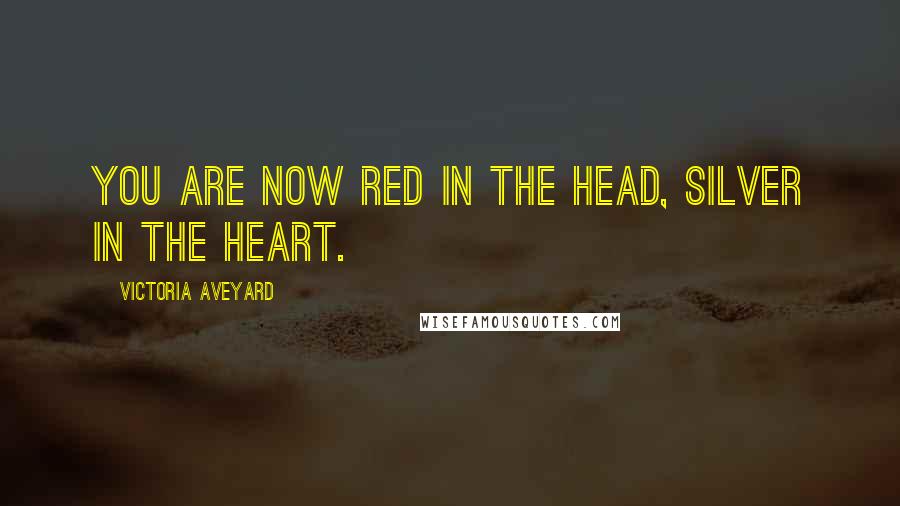 Victoria Aveyard quotes: You are now Red in the head, Silver in the heart.