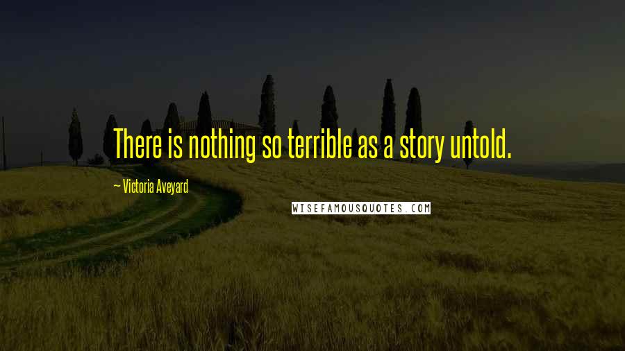 Victoria Aveyard quotes: There is nothing so terrible as a story untold.