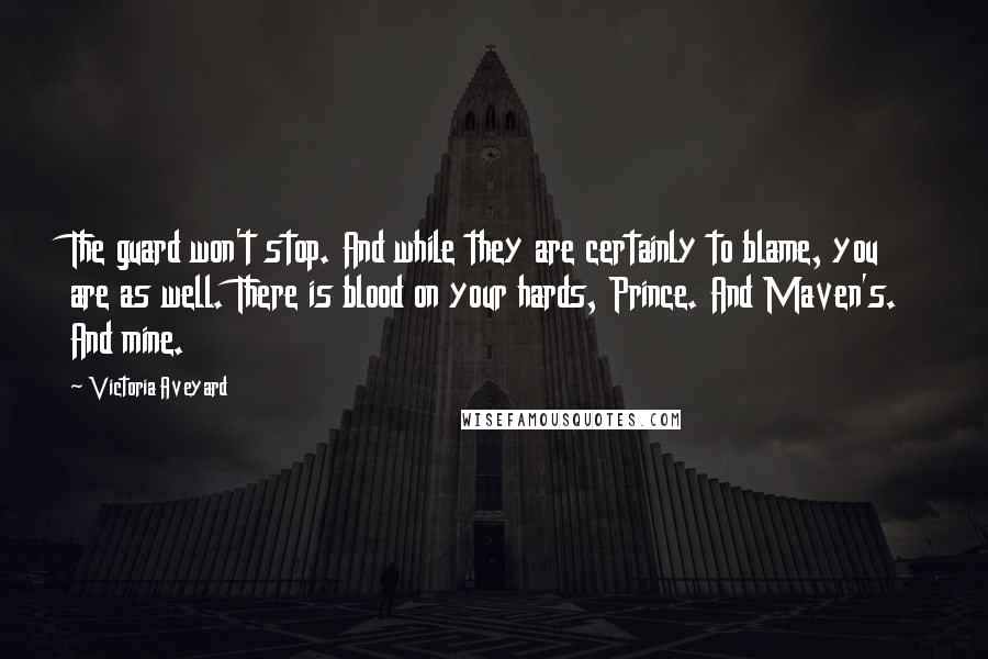 Victoria Aveyard quotes: The guard won't stop. And while they are certainly to blame, you are as well. There is blood on your hards, Prince. And Maven's. And mine.