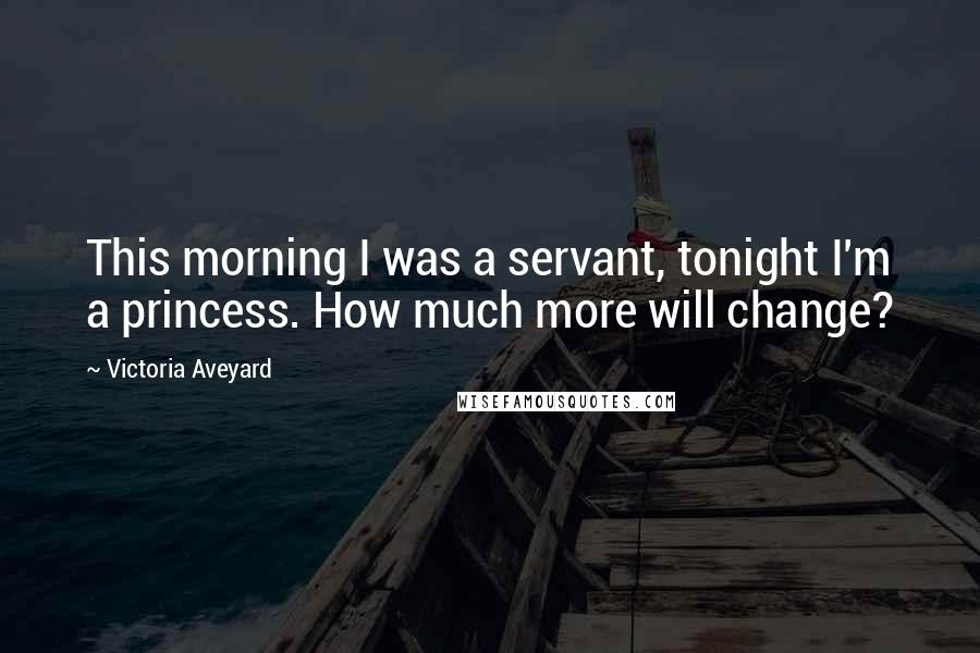 Victoria Aveyard quotes: This morning I was a servant, tonight I'm a princess. How much more will change?