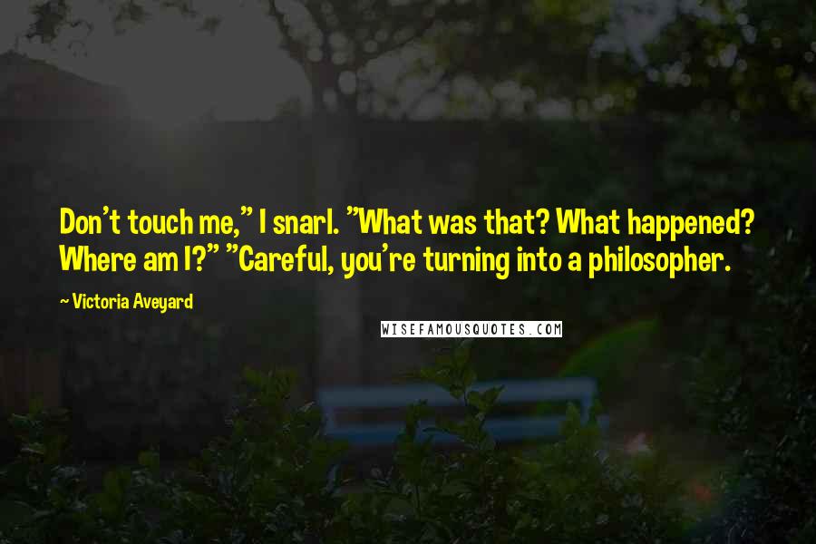 Victoria Aveyard quotes: Don't touch me," I snarl. "What was that? What happened? Where am I?" "Careful, you're turning into a philosopher.