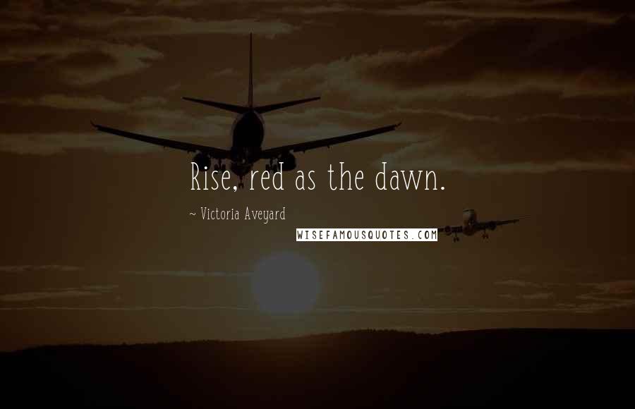 Victoria Aveyard quotes: Rise, red as the dawn.