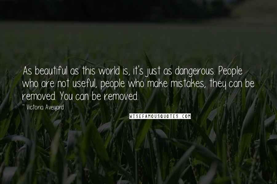 Victoria Aveyard quotes: As beautiful as this world is, it's just as dangerous. People who are not useful, people who make mistakes, they can be removed. You can be removed.