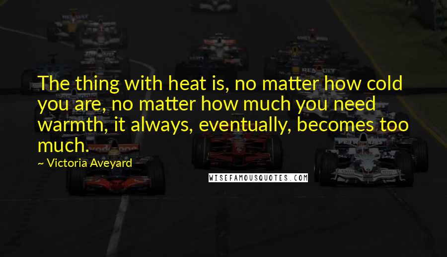 Victoria Aveyard quotes: The thing with heat is, no matter how cold you are, no matter how much you need warmth, it always, eventually, becomes too much.